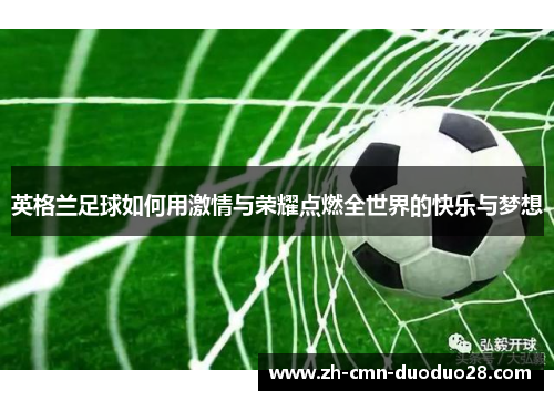 英格兰足球如何用激情与荣耀点燃全世界的快乐与梦想