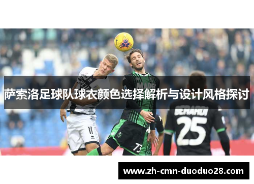萨索洛足球队球衣颜色选择解析与设计风格探讨