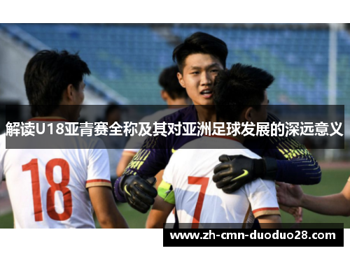 解读U18亚青赛全称及其对亚洲足球发展的深远意义