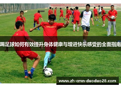 踢足球如何有效提升身体健康与增进快乐感受的全面指南