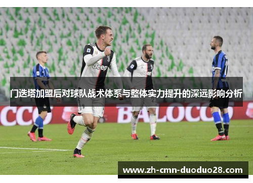 门迭塔加盟后对球队战术体系与整体实力提升的深远影响分析