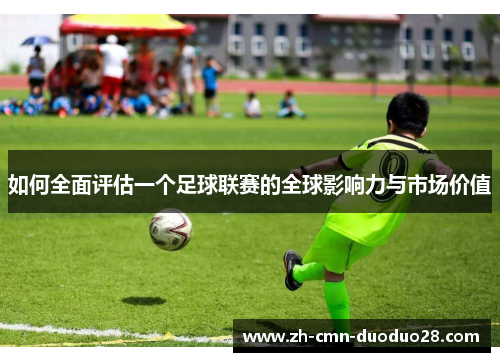 如何全面评估一个足球联赛的全球影响力与市场价值