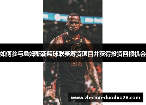 如何参与詹姆斯新篮球联赛筹资项目并获得投资回报机会