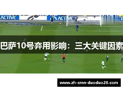 巴萨10号弃用影响：三大关键因素
