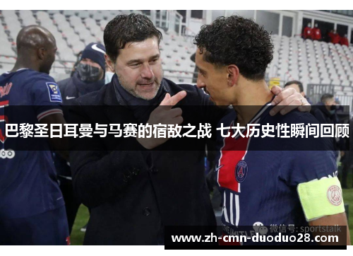 巴黎圣日耳曼与马赛的宿敌之战 七大历史性瞬间回顾