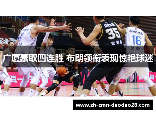 广厦豪取四连胜 布朗领衔表现惊艳球迷 广厦豪取四连胜 布朗领衔表现惊艳球迷