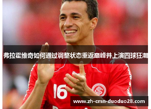 弗拉霍维奇如何通过调整状态重返巅峰并上演四球狂潮 弗拉霍维奇如何通过调整状态重返巅峰并上演四球狂潮