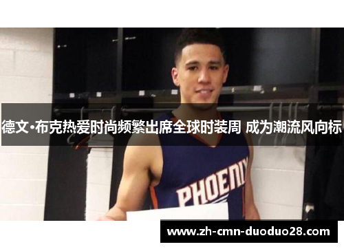 德文·布克热爱时尚频繁出席全球时装周 成为潮流风向标