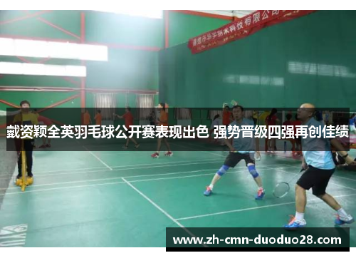 戴资颖全英羽毛球公开赛表现出色 强势晋级四强再创佳绩