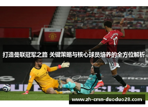 打造曼联冠军之路 关键策略与核心球员培养的全方位解析