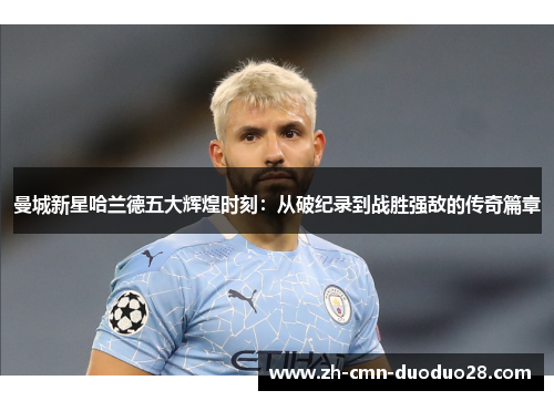 曼城新星哈兰德五大辉煌时刻：从破纪录到战胜强敌的传奇篇章