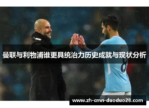 曼联与利物浦谁更具统治力历史成就与现状分析