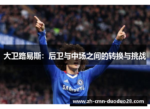 大卫路易斯：后卫与中场之间的转换与挑战
