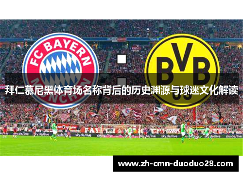 拜仁慕尼黑体育场名称背后的历史渊源与球迷文化解读 拜仁慕尼黑体育场名称背后的历史渊源与球迷文化解读