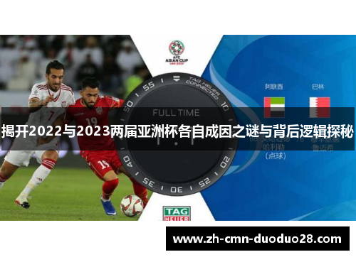 揭开2022与2023两届亚洲杯各自成因之谜与背后逻辑探秘 揭开2022与2023两届亚洲杯各自成因之谜与背后逻辑探秘