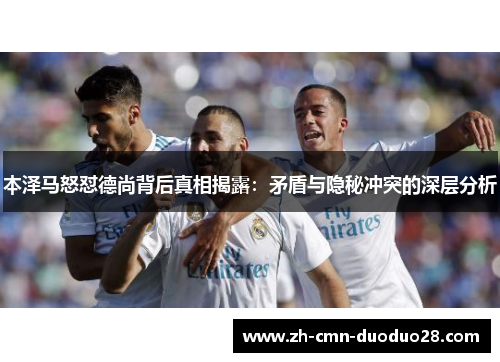 本泽马怒怼德尚背后真相揭露:矛盾与隐秘冲突的深层分析 本泽马怒怼德尚背后真相揭露:矛盾与隐秘冲突的深层分析