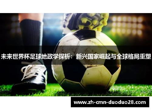 未来世界杯足球地政学探析：新兴国家崛起与全球格局重塑