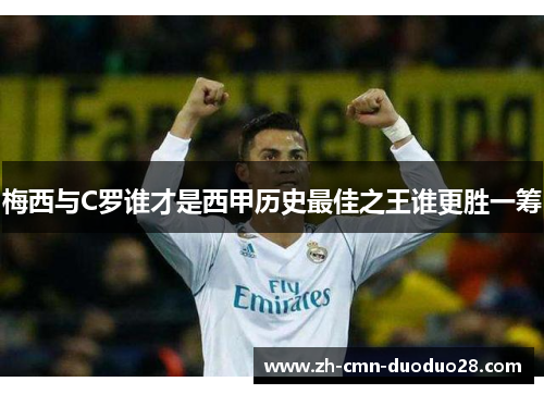 梅西与C罗谁才是西甲历史最佳之王谁更胜一筹