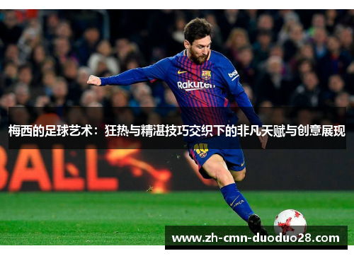 梅西的足球艺术：狂热与精湛技巧交织下的非凡天赋与创意展现