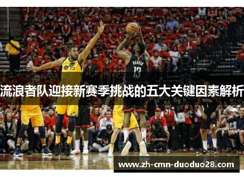 流浪者队迎接新赛季挑战的五大关键因素解析 流浪者队迎接新赛季挑战的五大关键因素解析
