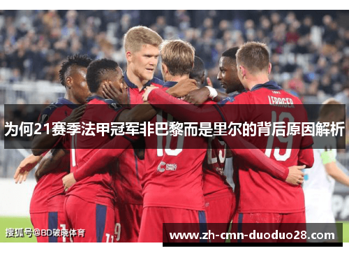 为何21赛季法甲冠军非巴黎而是里尔的背后原因解析 为何21赛季法甲冠军非巴黎而是里尔的背后原因解析