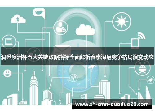 洞悉澳洲杯五大关键数据指标全面解析赛事深层竞争格局演变动态