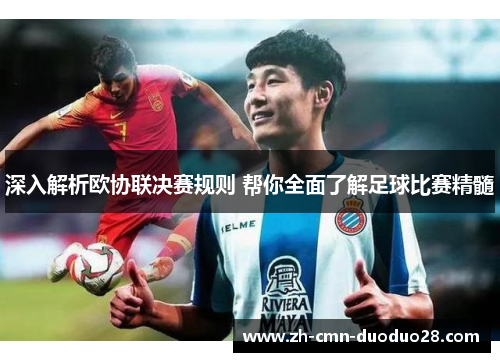 深入解析欧协联决赛规则 帮你全面了解足球比赛精髓