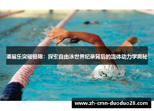 潘展乐突破极限:探索自由泳世界纪录背后的流体动力学奥秘 潘展乐突破极限:探索自由泳世界纪录背后的流体动力学奥秘