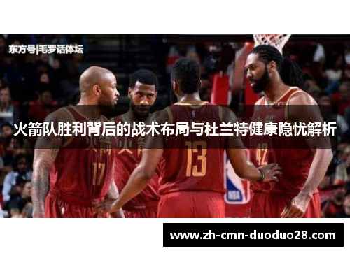 火箭队胜利背后的战术布局与杜兰特健康隐忧解析 火箭队胜利背后的战术布局与杜兰特健康隐忧解析