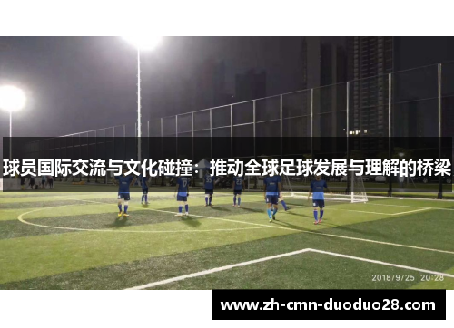 球员国际交流与文化碰撞:推动全球足球发展与理解的桥梁 球员国际交流与文化碰撞:推动全球足球发展与理解的桥梁