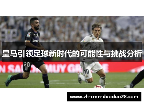 皇马引领足球新时代的可能性与挑战分析 皇马引领足球新时代的可能性与挑战分析