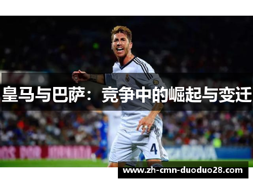 皇马与巴萨:竞争中的崛起与变迁 皇马与巴萨:竞争中的崛起与变迁