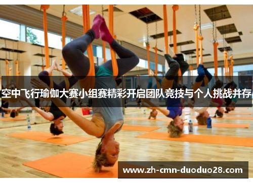 空中飞行瑜伽大赛小组赛精彩开启团队竞技与个人挑战并存 空中飞行瑜伽大赛小组赛精彩开启团队竞技与个人挑战并存