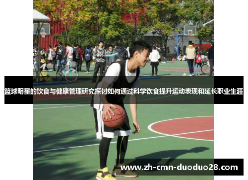 篮球明星的饮食与健康管理研究探讨如何通过科学饮食提升运动表现和延长职业生涯 篮球明星的饮食与健康管理研究探讨如何通过科学饮食提升运动表现和延长职业生涯