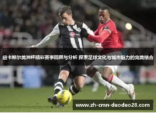 纽卡斯尔美洲杯精彩赛事回顾与分析 探索足球文化与城市魅力的完美结合