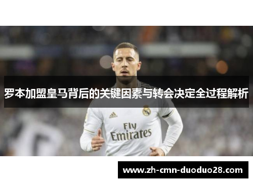 罗本加盟皇马背后的关键因素与转会决定全过程解析