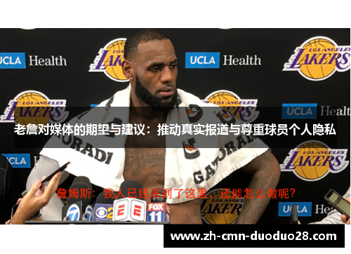 老詹对媒体的期望与建议：推动真实报道与尊重球员个人隐私