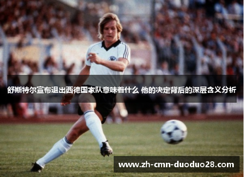 舒斯特尔宣布退出西德国家队意味着什么 他的决定背后的深层含义分析