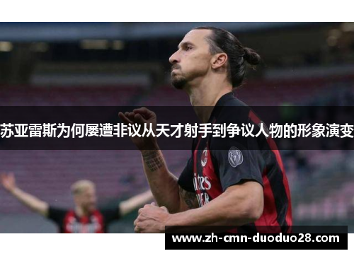 苏亚雷斯为何屡遭非议从天才射手到争议人物的形象演变