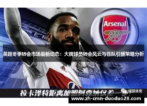 英超冬季转会市场最新动态:大牌球员转会风云与各队引援策略分析 英超冬季转会市场最新动态:大牌球员转会风云与各队引援策略分析