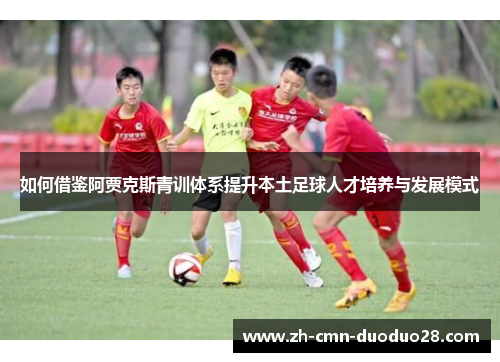 如何借鉴阿贾克斯青训体系提升本土足球人才培养与发展模式