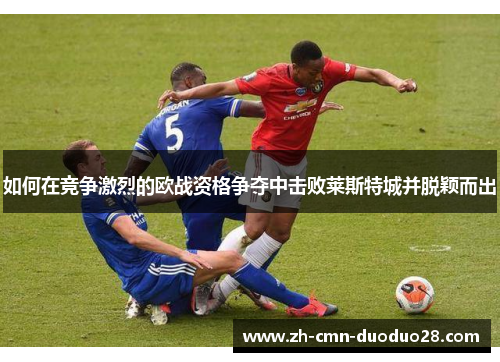 如何在竞争激烈的欧战资格争夺中击败莱斯特城并脱颖而出