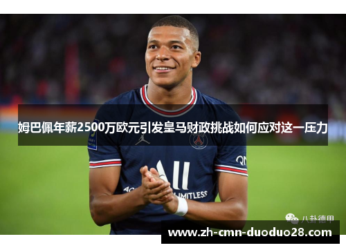 姆巴佩年薪2500万欧元引发皇马财政挑战如何应对这一压力