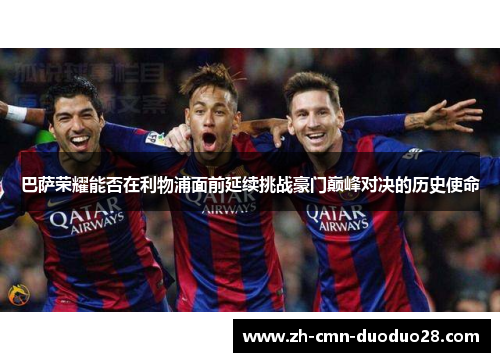 巴萨荣耀能否在利物浦面前延续挑战豪门巅峰对决的历史使命