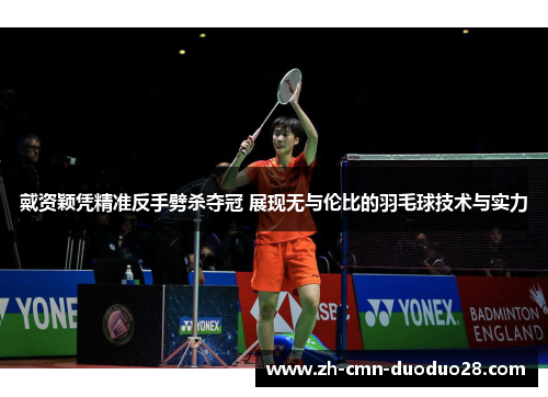 戴资颖凭精准反手劈杀夺冠 展现无与伦比的羽毛球技术与实力