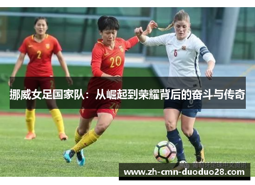 挪威女足国家队：从崛起到荣耀背后的奋斗与传奇