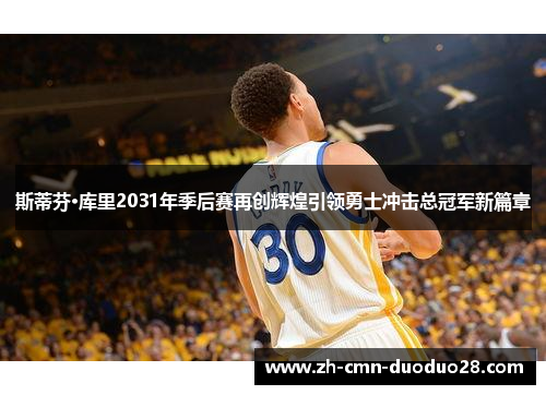 斯蒂芬·库里2031年季后赛再创辉煌引领勇士冲击总冠军新篇章