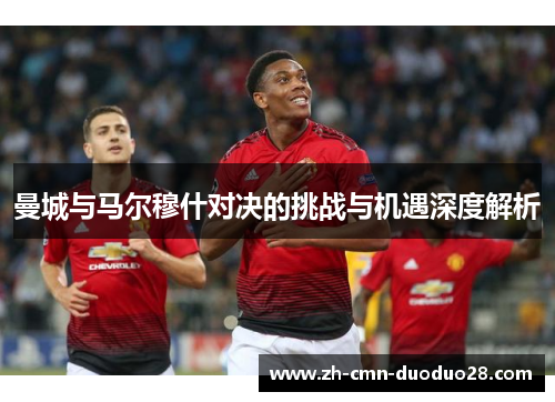 曼城与马尔穆什对决的挑战与机遇深度解析 曼城与马尔穆什对决的挑战与机遇深度解析