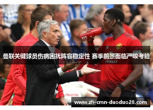 曼联关键球员伤病困扰阵容稳定性 赛季前景面临严峻考验