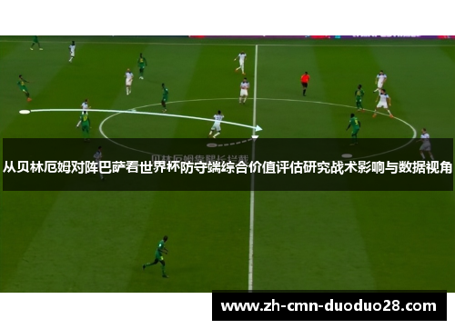 从贝林厄姆对阵巴萨看世界杯防守端综合价值评估研究战术影响与数据视角